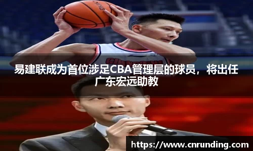 易建联成为首位涉足CBA管理层的球员，将出任广东宏远助教